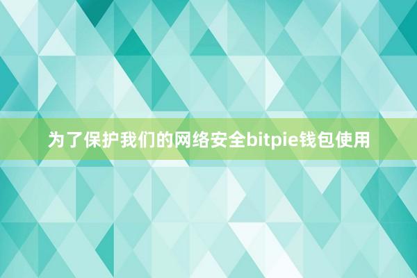 为了保护我们的网络安全bitpie钱包使用