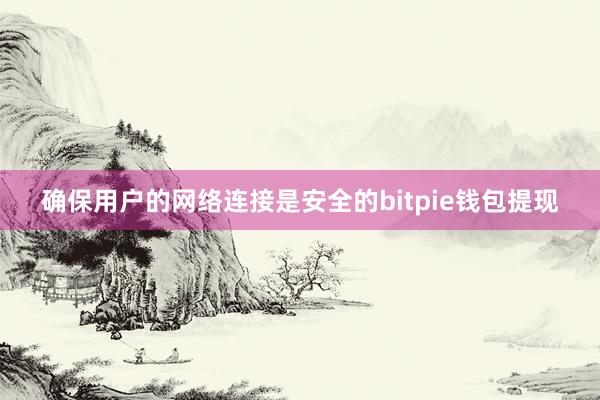 确保用户的网络连接是安全的bitpie钱包提现