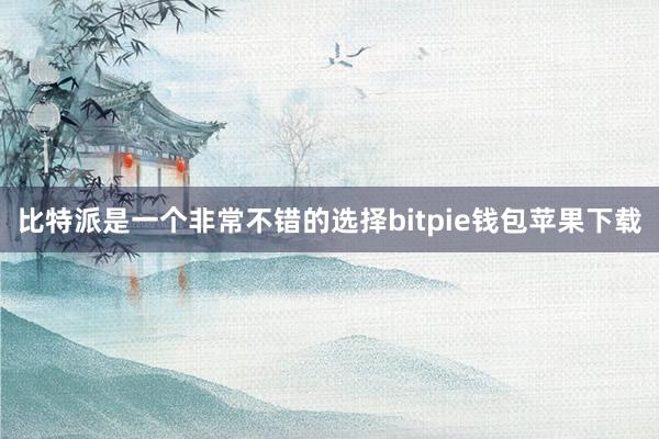 比特派是一个非常不错的选择bitpie钱包苹果下载