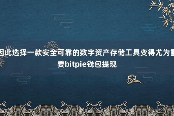 因此选择一款安全可靠的数字资产存储工具变得尤为重要bitpie钱包提现