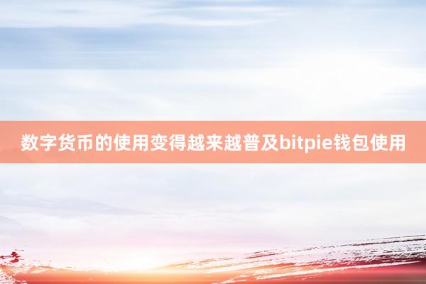 数字货币的使用变得越来越普及bitpie钱包使用