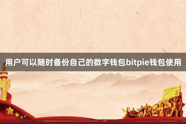 用户可以随时备份自己的数字钱包bitpie钱包使用