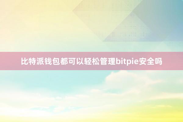 比特派钱包都可以轻松管理bitpie安全吗