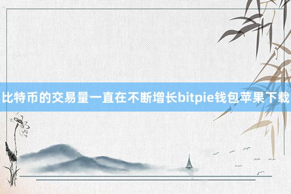 比特币的交易量一直在不断增长bitpie钱包苹果下载