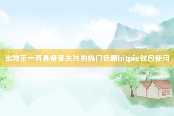 比特币一直是备受关注的热门话题bitpie钱包使用