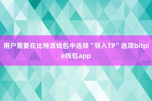 用户需要在比特派钱包中选择“导入TP”选项bitpie钱包app