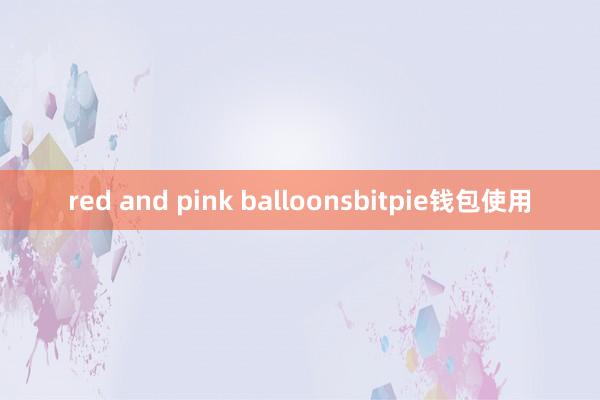 red and pink balloonsbitpie钱包使用