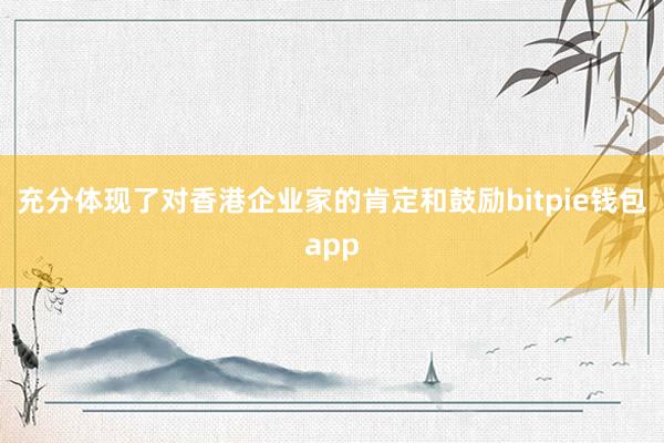 充分体现了对香港企业家的肯定和鼓励bitpie钱包app