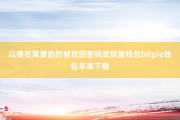 以便在需要的时候找回密码或恢复钱包bitpie钱包苹果下载