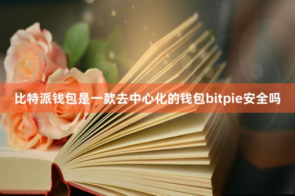 比特派钱包是一款去中心化的钱包bitpie安全吗