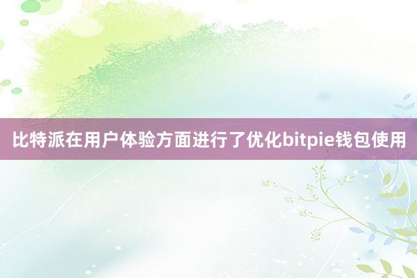 比特派在用户体验方面进行了优化bitpie钱包使用