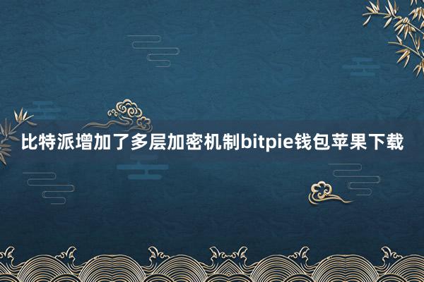 比特派增加了多层加密机制bitpie钱包苹果下载