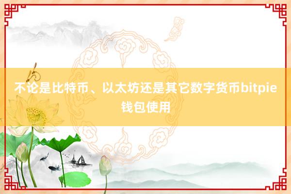 不论是比特币、以太坊还是其它数字货币bitpie钱包使用