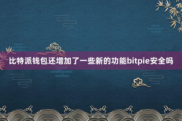 比特派钱包还增加了一些新的功能bitpie安全吗