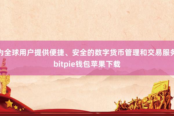 为全球用户提供便捷、安全的数字货币管理和交易服务bitpie钱包苹果下载