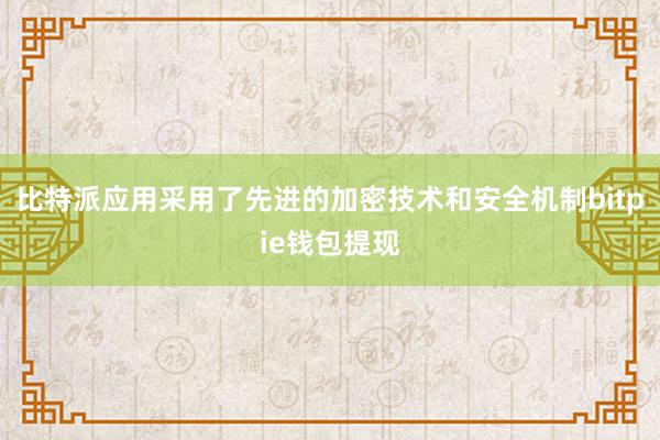 比特派应用采用了先进的加密技术和安全机制bitpie钱包提现