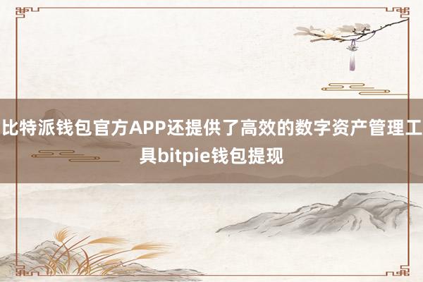 比特派钱包官方APP还提供了高效的数字资产管理工具bitpie钱包提现