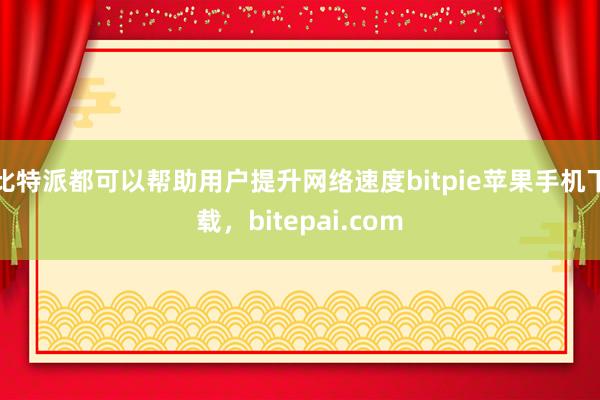 比特派都可以帮助用户提升网络速度bitpie苹果手机下载，bitepai.com