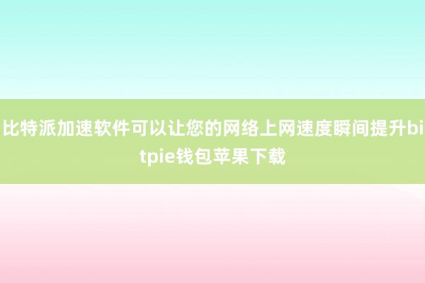 比特派加速软件可以让您的网络上网速度瞬间提升bitpie钱包苹果下载