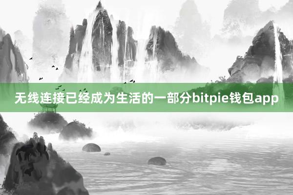 无线连接已经成为生活的一部分bitpie钱包app