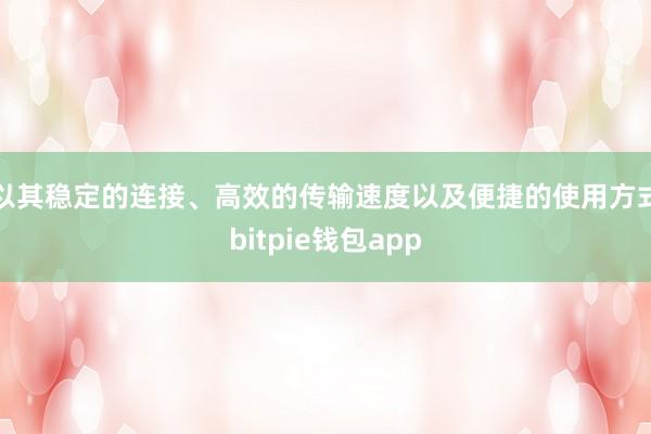 以其稳定的连接、高效的传输速度以及便捷的使用方式bitpie钱包app