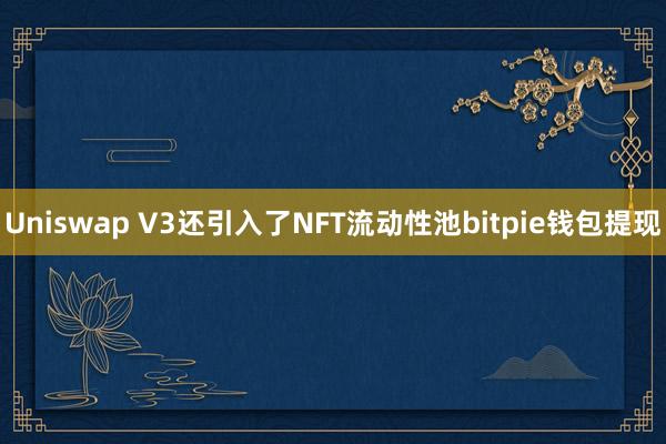 Uniswap V3还引入了NFT流动性池bitpie钱包提现