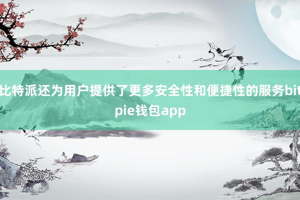 比特派还为用户提供了更多安全性和便捷性的服务bitpie钱包app