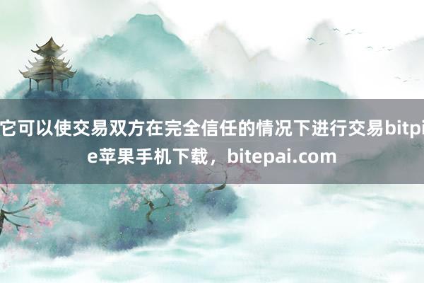 它可以使交易双方在完全信任的情况下进行交易bitpie苹果手机下载，bitepai.com