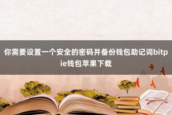 你需要设置一个安全的密码并备份钱包助记词bitpie钱包苹果下载