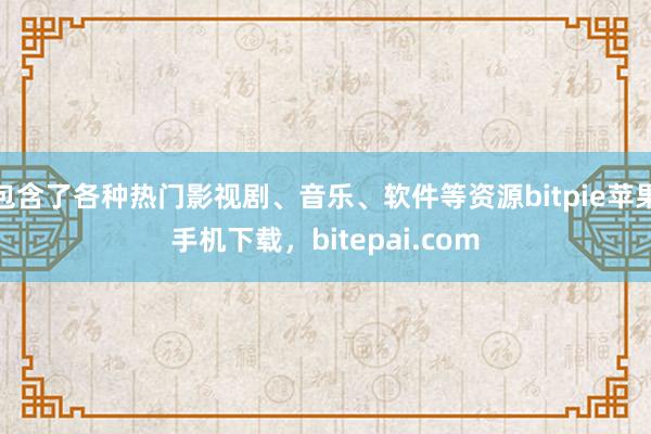 包含了各种热门影视剧、音乐、软件等资源bitpie苹果手机下载，bitepai.com