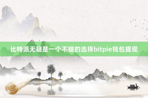 比特派无疑是一个不错的选择bitpie钱包提现