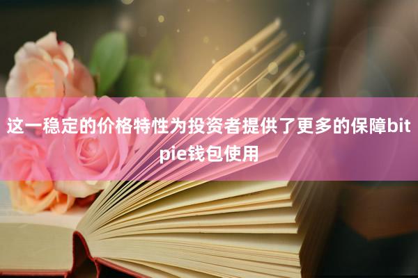 这一稳定的价格特性为投资者提供了更多的保障bitpie钱包使用