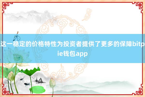 这一稳定的价格特性为投资者提供了更多的保障bitpie钱包app