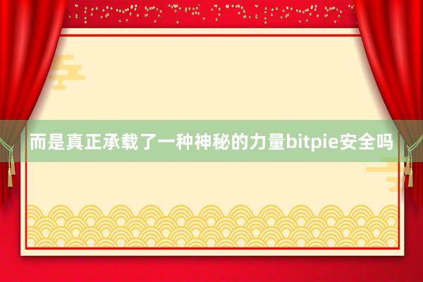 而是真正承载了一种神秘的力量bitpie安全吗