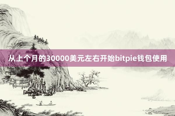 从上个月的30000美元左右开始bitpie钱包使用