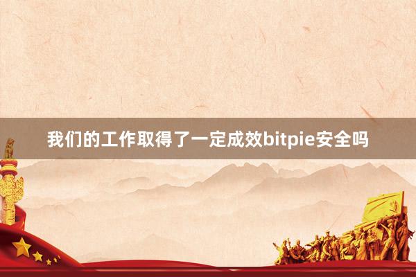 我们的工作取得了一定成效bitpie安全吗