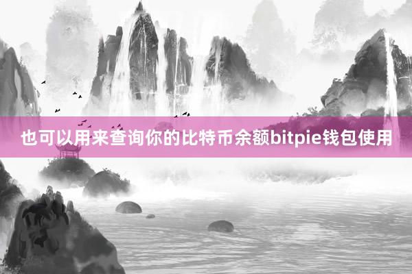 也可以用来查询你的比特币余额bitpie钱包使用