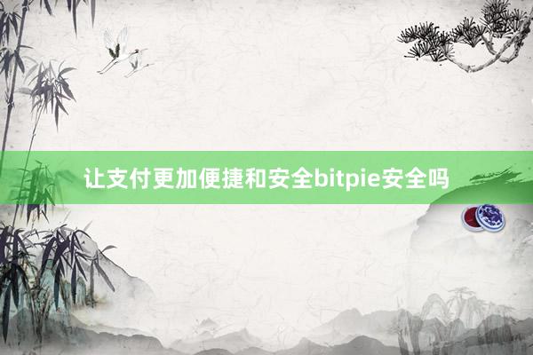 让支付更加便捷和安全bitpie安全吗