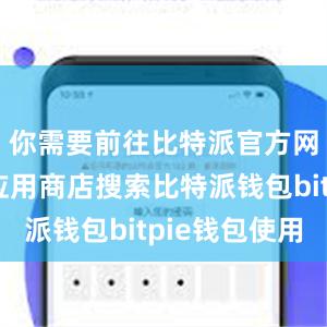 你需要前往比特派官方网站或者应用商店搜索比特派钱包bitpie钱包使用