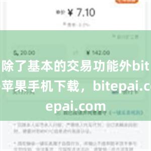 除了基本的交易功能外bitpie苹果手机下载，bitepai.com