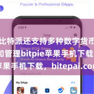 比特派还支持多种数字货币的存储和管理bitpie苹果手机下载，bitepai.com