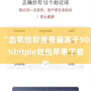 “血氧饱和度普遍高于90%bitpie钱包苹果下载