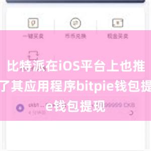 比特派在iOS平台上也推出了其应用程序bitpie钱包提现