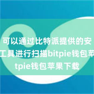 可以通过比特派提供的安全检测工具进行扫描bitpie钱包苹果下载