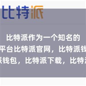 比特派作为一个知名的软件下载平台比特派官网，比特派钱包，比特派下载，比特派中国官网