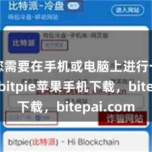 您需要在手机或电脑上进行一些操作bitpie苹果手机下载，bitepai.com