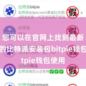 您可以在官网上找到最新版本的比特派安装包bitpie钱包使用