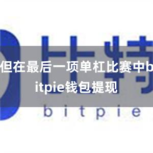 但在最后一项单杠比赛中bitpie钱包提现