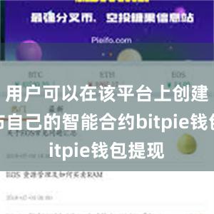 用户可以在该平台上创建和发布自己的智能合约bitpie钱包提现