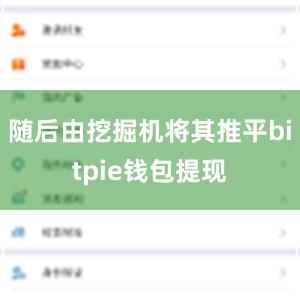 随后由挖掘机将其推平bitpie钱包提现